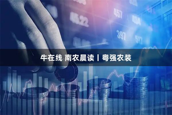 牛在线 南农晨读丨粤强农装